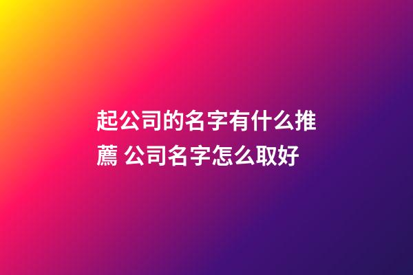 起公司的名字有什么推薦 公司名字怎么取好